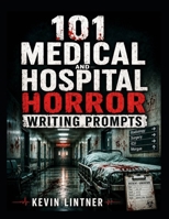 101 Medical and Hospital Horror Writing Prompts: Terrifying Story Ideas of Haunted Hospitals, Medical Experiments, Body Horror, Strange Diagnoses, and ... Wrong (101 Horror Writing Prompts Series) B0HFRFS9PX Book Cover