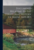 Documents Relating to the Territorial History of Maine, 1603-1871; Volume I 1017915571 Book Cover