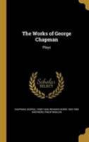 The Works of George Chapman: Plays 1371819246 Book Cover