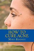 How To Cure Acne: What Is Acne And The Best Treatments For Acne 1482389029 Book Cover