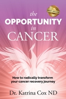 The Opportunity In Cancer: How to Radically Transform Your Cancer Recovery Journey 1956649840 Book Cover