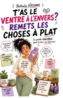 T’AS LE VENTRE À L’ENVERS ? REMETS LES CHOSES À PLAT: Le guide sans filtre pour bidons en détresse (Guides de Survie Drôles & Sans Filtre by Nathalie PERSONNE) (French Edition) B0FNJX751T Book Cover