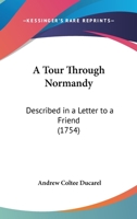 A Tour Through Normandy: Described In A Letter To A Friend (1754) 0548578737 Book Cover