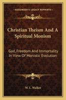 Christian Theism And A Spiritual Monism: God, Freedom And Immortality In View Of Monistic Evolution 1357102259 Book Cover