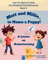 Lean Six Sigma for Kids: Matt and Millie... to Name a Puppy! (a Lesson on Brainstorming): The PROBLEM SOLVERS Series, Book 5 (Lean Six Sigma for Kids – The PROBLEM SOLVERS Series) B0FFB9XRDR Book Cover