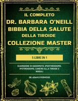 IL COMPLETO DR. BARBARA O’NEILL BIBBIA DELLA SALUTE DELLA TIROIDE COLLEZIONE MASTER 5 LIBRI IN 1: Guarigione di Hashimoto, ipertiroidismo, ipotiroidismo, cancro alla tiroide e noduli (Italian Edition) B0DS9H5TDS Book Cover