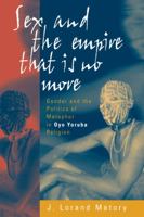 Sex and the Empire That is no More: Gender and the Politics of Metaphor in Oyo Yoruba Religion 0816622272 Book Cover