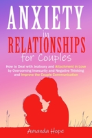 Anxiety in Relationships for Couples: How to Deal with Jealousy and Attachment in Love by Overcoming Insecurity and Negative Thinking and improve the Couple Communication 1801094195 Book Cover