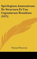 Spicilegium Anatomicum De Structura Et Usu Capsularum Renalium (1675) 1120712947 Book Cover