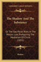 The Shadow And The Substance: Or The Sacrificial Rites In The Mosaic Law, Prefiguring The Mediation Of Christ 1104328852 Book Cover