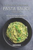 The Top Pick Vegetarian Pasta Sauce Cookbook: The Tastiest Meat-Free Pasta That Will Amaze Everyone 1078281696 Book Cover