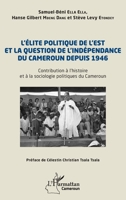 L’élite politique de l’Est et la question de l’indépendance du Cameroun depuis 1946: Contribution à l’histoire et à la sociologie politiques du Cameroun (Harmattan Cameroun) (French Edition) 2336463016 Book Cover