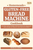 Homemade Gluten-free Bread Machine Cookbook: 2000 Days of Easy-to-follow Delicious Gluten-Free Homemade Loaves Recipes for Beginners and Experienced Bakers B0CVGP7D63 Book Cover