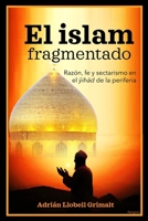 El islam fragmentado: Razón, fe y sectarismo en el yihad de la periferia (Spanish Edition) B0G1TC4T4D Book Cover