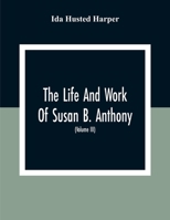 The Life And Work Of Susan B. Anthony: Including The Triumphs Of Her Last Years, Account Of Her Death And Funeral And Comments Of The Press 1277608350 Book Cover