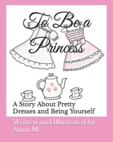 To Be a Princess: A Story About Pretty Dresses and Being Yourself B0C87GPDVK Book Cover