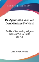 De Agrarische Wet Van Den Minister De Waal: En Hare Toepassing Volgens Fransen Van De Putte (1870) 112041122X Book Cover
