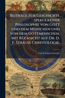 Beiträge zur Geschichte spekulativer Philosophie von Gott und dem Menschen und von dem Gottmenschen. Mit Rücksicht auf Dr. D. F. Strauss Christologie. 1245026003 Book Cover