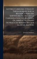 Lettres Curieuses, Utiles Et ThÃ(c)ologiques Sur La BÃ(c)atification Des Serviteurs De Dieu Et La Canonisation Des BÃ(c)atifiÃ(c)s, Ou AbrÃ(c)gÃ(c) Du ... Xiv Sur La MÃame Matière (French Edition) 1024314944 Book Cover