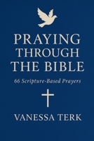 PRAYING THROUGH THE BIBLE: 66 Scripture-Based Prayers (From Genesis to Revelation) (The Divine Blueprint Series) B0G4JP623N Book Cover