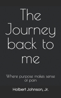 The Journey back to me: Where purpose makes sense of pain! 1793202370 Book Cover