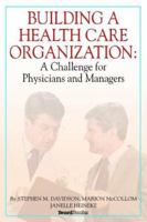 Building a Health Care Organization: A Challenge for Physicians and Managers 1587982633 Book Cover