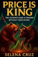 Price is King: The Ultimate Guide to Trading Without Indicators B0FDH5N6D2 Book Cover