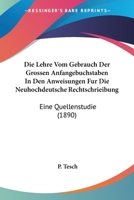 Die Lehre Vom Gebrauch Der Grossen Anfangebuchstaben In Den Anweisungen Fur Die Neuhochdeutsche Rechtschrieibung: Eine Quellenstudie (1890) 116086800X Book Cover