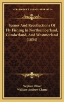 Scenes and Recollections of Fly Fishing in Northumberland, Cscenes and Recollections of Fly Fishing in Northumberland, Cumberland, and Westmorland (1834) Umberland, and Westmorland (1834) 1165838117 Book Cover