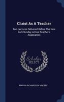 Christ As A Teacher: Two Lectures Delivered Before The New York Sunday-school Teachers' Association 3742811282 Book Cover