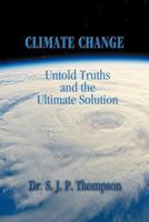 Climate Change, Untold Truths and the Ultimate Solution: Also Guides to End Poverty, Unemployment, Corruption, Crime, Terrorism, Pollution, Environmen 1482813793 Book Cover