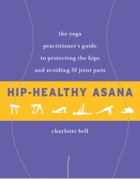 Hip-Healthy Asana: The Yoga Practitioner's Guide to Protecting the Hips and Avoiding SI Joint Pain 1611805511 Book Cover