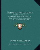 Vedanta Philosophy: Lectures by the Swami Vivekananda on Raja Yoga Also Pantanjali's Yoga Aphorisms, with Commentaries, and Glossary of Sanskrit Terms 1479230820 Book Cover