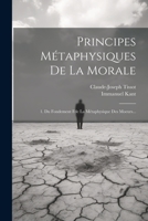 Principes Métaphysiques De La Morale: 1. Du Fondement Fde La Métaphysique Des Moeurs... (French Edition) 1022308920 Book Cover