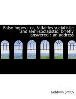 False Hopes: Or Fallacies, Socialistic and Semi-Socialistic, Briefly Answered (Classic Reprint) 1014029503 Book Cover