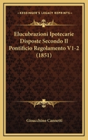 Elucubrazioni Ipotecarie Disposte Secondo Il Pontificio Regolamento V1-2 (1851) 1167722728 Book Cover