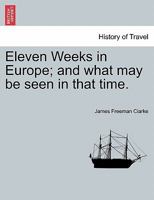 Eleven Weeks in Europe: And What May Be Seen in That Time 1241512361 Book Cover