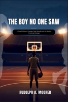 The Boy No One Saw: A Powerful Story of Courage, Quiet Strength, and the Moment Everything Changes (The unstoppable) B0GVK7M868 Book Cover