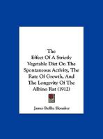 The Effect of a Strictly Vegetable Diet on the Spontaneous Activity, the Rate of Gowth, and the Longevity of the Albino Rat 1174841176 Book Cover
