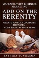 Massage & Spa Business - Add on the Serenity: Create Popular Upgrades That Sell. Work Smart & Make More Money 1947125141 Book Cover