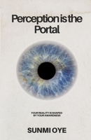 Perception is the portal: How awareness rewires reality B0FGM9QNTG Book Cover