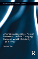 American Missionaries, Korean Protestants, and the Changing Shape of World Christianity, 1884-1965 1138696021 Book Cover