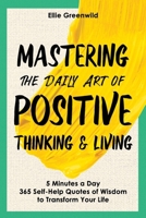 Mastering the Daily Art of Positive Thinking and Living: 365 Self-Help Quotes of Wisdom and Inspiration for Daily Reflection, Mindset Growth, and Lasting Happiness in Just 5 Minutes a Day B0FT8FJXQ7 Book Cover