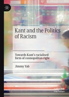 Kant and the Politics of Racism: Towards Kant’s racialised form of cosmopolitan right 3030691039 Book Cover