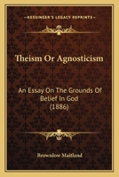 Theism Or Agnosticism, an Essay 0548739528 Book Cover