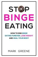 Stop Binge Eating: How To End Binge Eating Forever, Lose Weight and Heal Your Body 1986597350 Book Cover