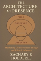 The Architecture of Presence: Consciousness Engineering and Applied Self Mastery B0FTM87NP8 Book Cover