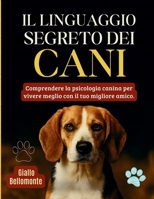 Il Linguaggio Segreto Dei Cani: Comprendere la Psicologia Canina per Vivere Meglio con il tuo Migliore Amico B0FSTCYMMF Book Cover
