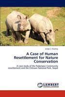 A Case of Human Resettlement for Nature Conservation: A case study of the Padampur Community resettlement and the Chitwan National Park, Nepal 3659251879 Book Cover