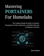 Mastering Portainers for Homelabs: The Complete Hands-On Guide to Container Management, Docker, Kubernetes, and Multi-Node Labs for Beginners and Pros B0GLGCL13J Book Cover